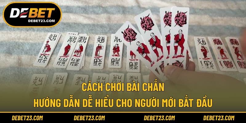 Cách Chơi Bài Chắn - Hướng Dẫn Dễ Hiểu Cho Người Mới Bắt Đầu