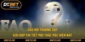 Câu Hỏi Thường Gặp - Giải Đáp Chi Tiết Mọi Thắc Mắc Hiện Nay