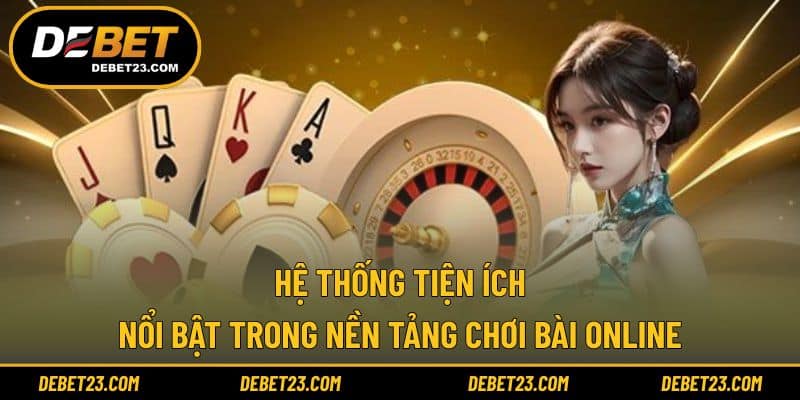 Hệ thống tiện ích nổi bật trong nền tảng chơi bài online