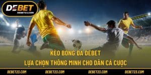 Kèo Bóng Đá DEBET - Lựa Chọn Thông Minh Cho Dân Cá Cược 