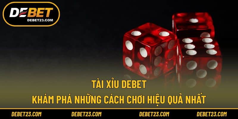 Tài Xỉu Debet - Khám Phá Những Cách Chơi Hiệu Quả Nhất
