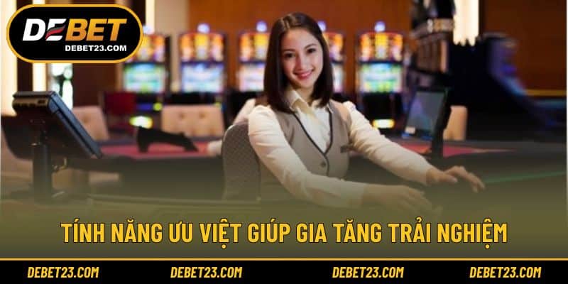 Tính năng ưu việt giúp gia tăng trải nghiệm
