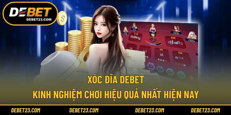 Xóc Đĩa Debet - Kinh Nghiệm Chơi Hiệu Quả Nhất Hiện Nay